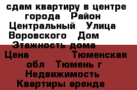 сдам квартиру в центре города › Район ­ Центральный › Улица ­ Воровского › Дом ­ 33 › Этажность дома ­ 10 › Цена ­ 13 000 - Тюменская обл., Тюмень г. Недвижимость » Квартиры аренда   